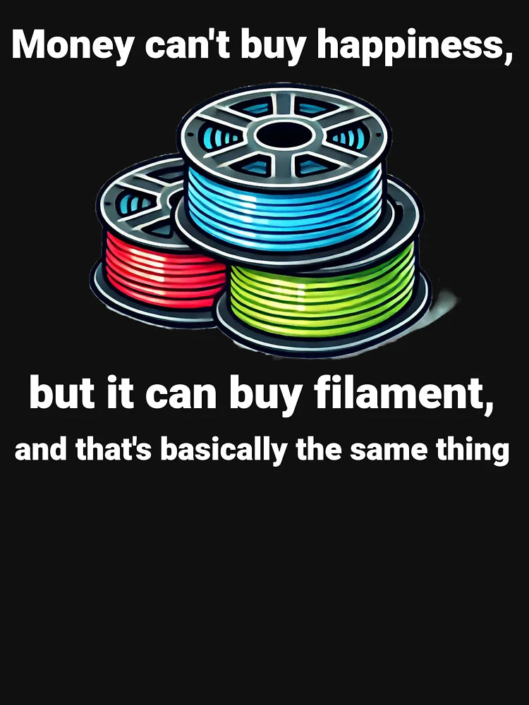 Money can't buy happiness... but it can buy filament, and that's basically the same thing