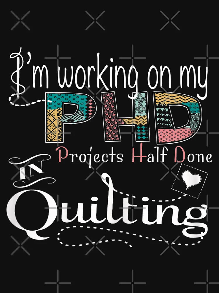I'm Working on my PHD (Projects Half Done) In Quilting