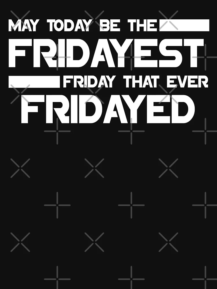 May today be the fridayest friday that ever fridayed