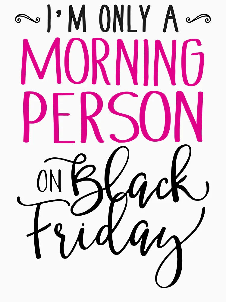 I'm Only A Morning Person On Black Friday