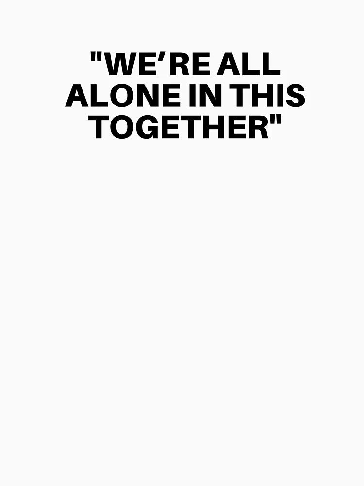 We're All Alone In This Together
