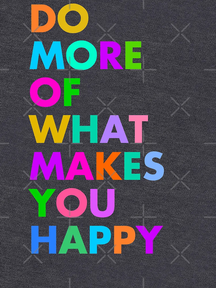 DO MORE OF WHAT MAKES YOU HAPPY